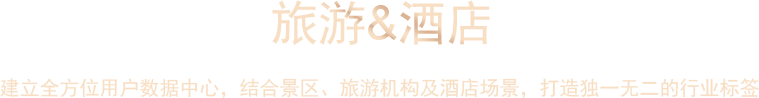 旅游&酒店,建立全方位用戶數(shù)據(jù)中心，結(jié)合景區(qū)及旅游機(jī)構(gòu)、酒店場景大招獨(dú)一無二的楊業(yè)標(biāo)簽